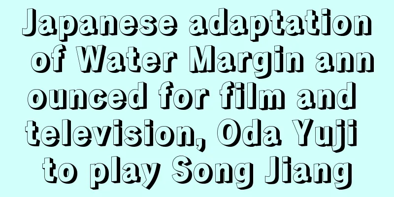 Japanese adaptation of Water Margin announced for film and television, Oda Yuji to play Song Jiang