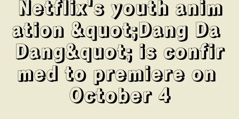 Netflix's youth animation "Dang Da Dang" is confirmed to premiere on October 4