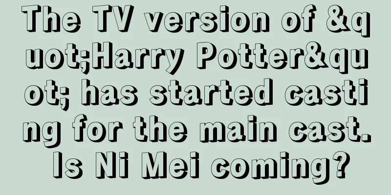 The TV version of "Harry Potter" has started casting for the main cast. Is Ni Mei coming?