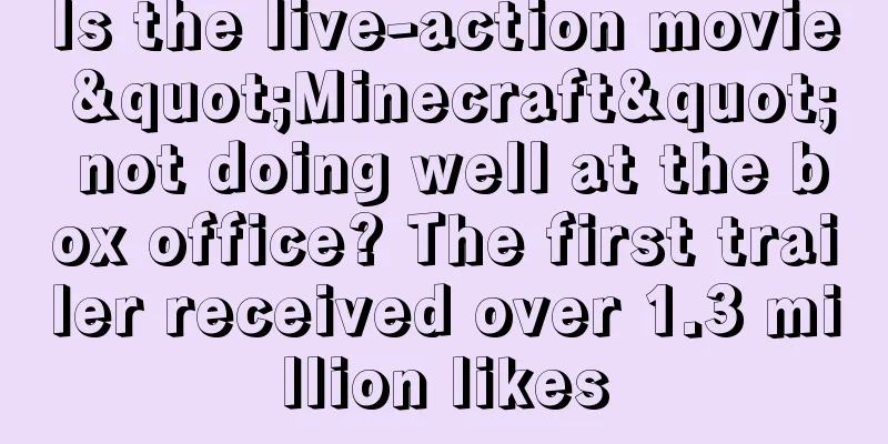 Is the live-action movie "Minecraft" not doing well at the box office? The first trailer received over 1.3 million likes
