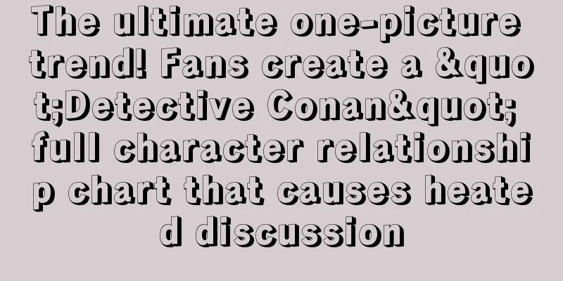 The ultimate one-picture trend! Fans create a "Detective Conan" full character relationship chart that causes heated discussion
