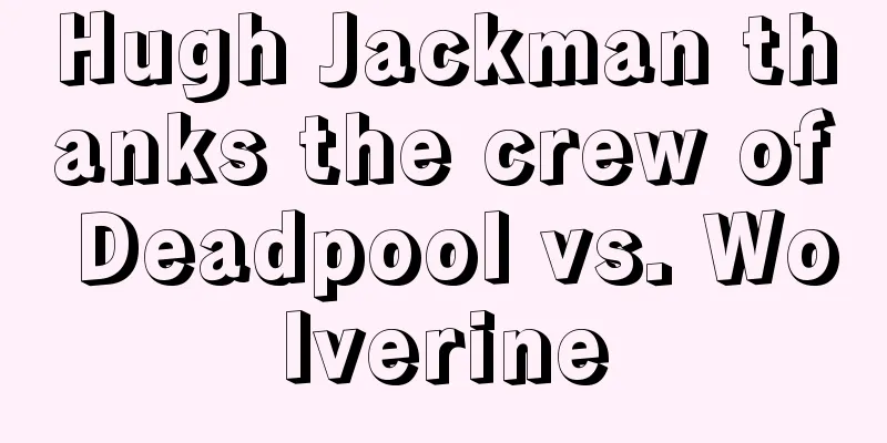 Hugh Jackman thanks the crew of Deadpool vs. Wolverine