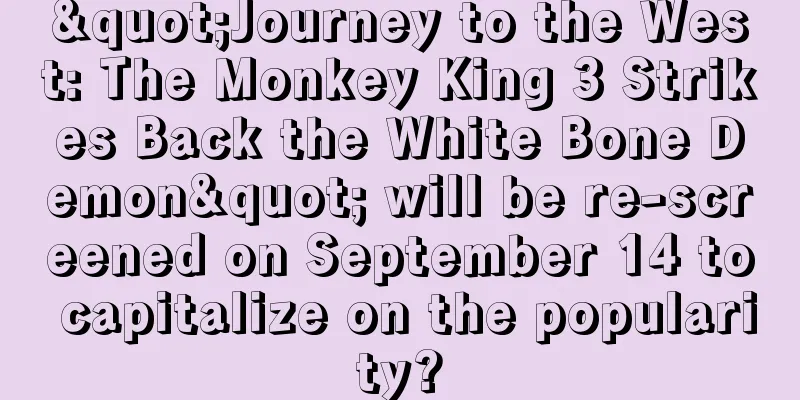 "Journey to the West: The Monkey King 3 Strikes Back the White Bone Demon" will be re-screened on September 14 to capitalize on the popularity?