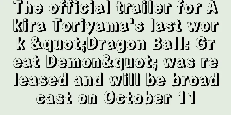 The official trailer for Akira Toriyama's last work "Dragon Ball: Great Demon" was released and will be broadcast on October 11
