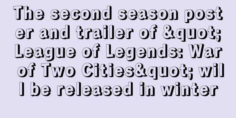 The second season poster and trailer of "League of Legends: War of Two Cities" will be released in winter