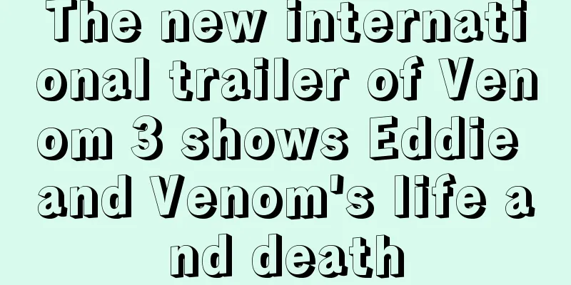 The new international trailer of Venom 3 shows Eddie and Venom's life and death