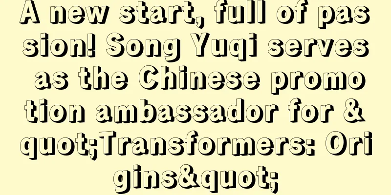 A new start, full of passion! Song Yuqi serves as the Chinese promotion ambassador for "Transformers: Origins"