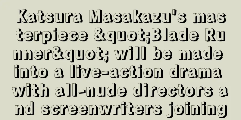 Katsura Masakazu's masterpiece "Blade Runner" will be made into a live-action drama with all-nude directors and screenwriters joining