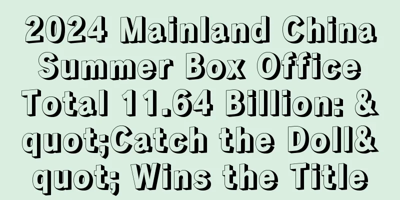 2024 Mainland China Summer Box Office Total 11.64 Billion: "Catch the Doll" Wins the Title