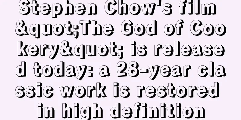 Stephen Chow's film "The God of Cookery" is released today: a 28-year classic work is restored in high definition
