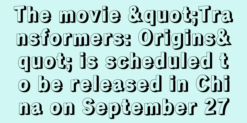 The movie "Transformers: Origins" is scheduled to be released in China on September 27