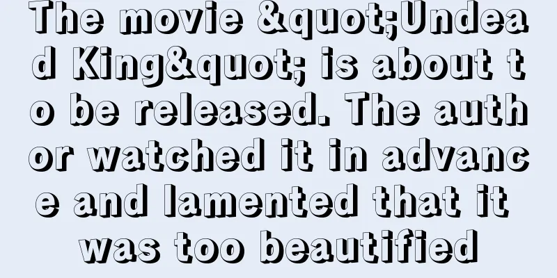 The movie "Undead King" is about to be released. The author watched it in advance and lamented that it was too beautified