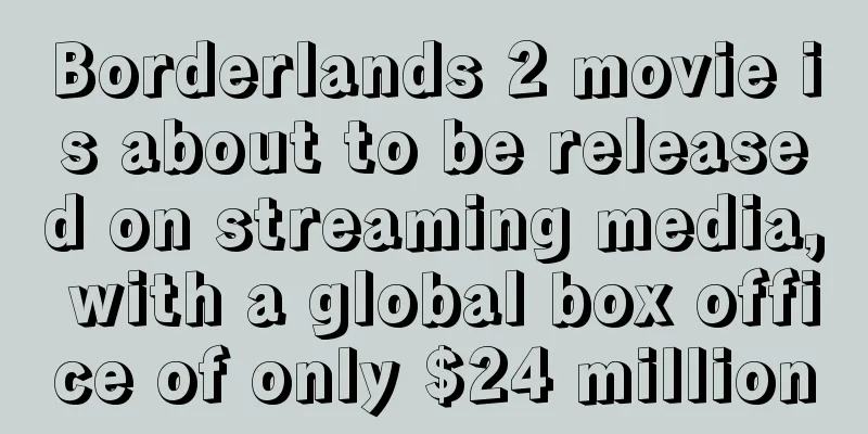 Borderlands 2 movie is about to be released on streaming media, with a global box office of only $24 million