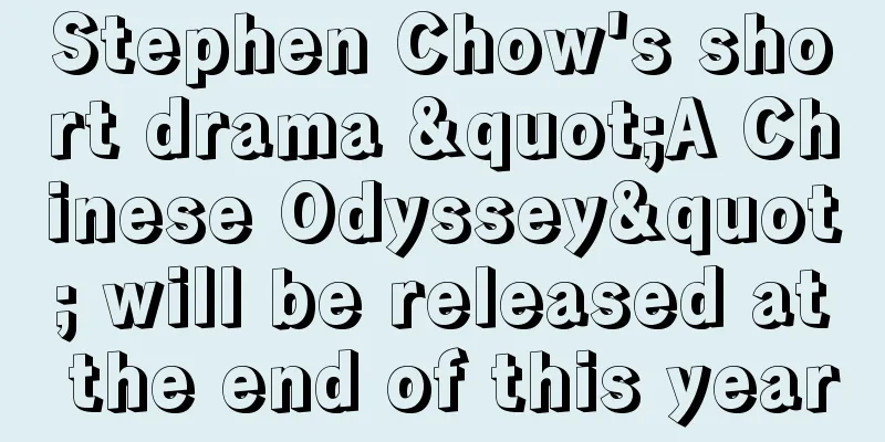 Stephen Chow's short drama "A Chinese Odyssey" will be released at the end of this year