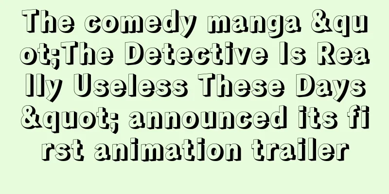 The comedy manga "The Detective Is Really Useless These Days" announced its first animation trailer