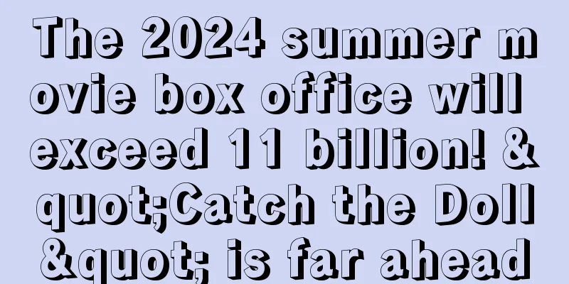 The 2024 summer movie box office will exceed 11 billion! "Catch the Doll" is far ahead