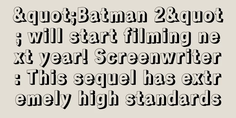"Batman 2" will start filming next year! Screenwriter: This sequel has extremely high standards
