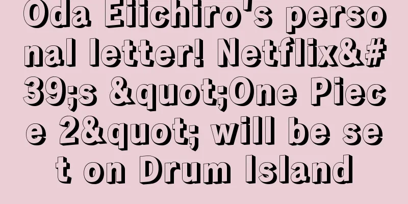 Oda Eiichiro's personal letter! Netflix's "One Piece 2" will be set on Drum Island