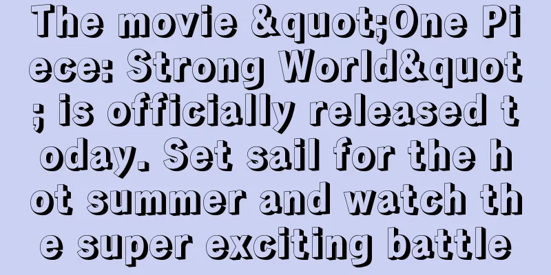 The movie "One Piece: Strong World" is officially released today. Set sail for the hot summer and watch the super exciting battle