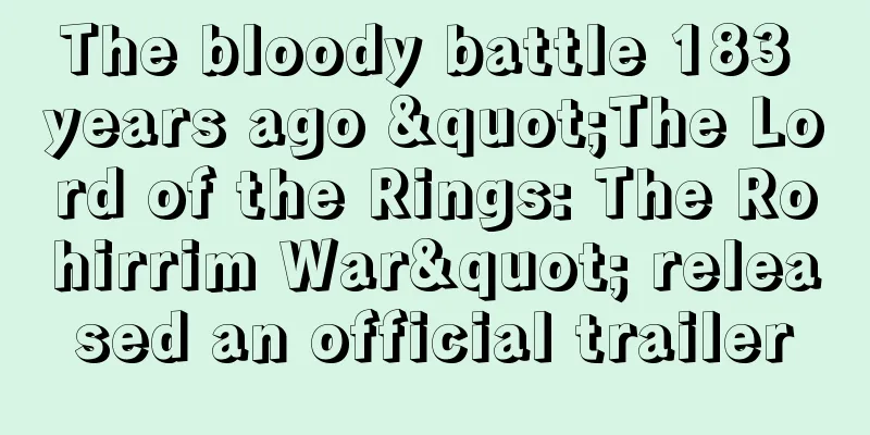 The bloody battle 183 years ago "The Lord of the Rings: The Rohirrim War" released an official trailer