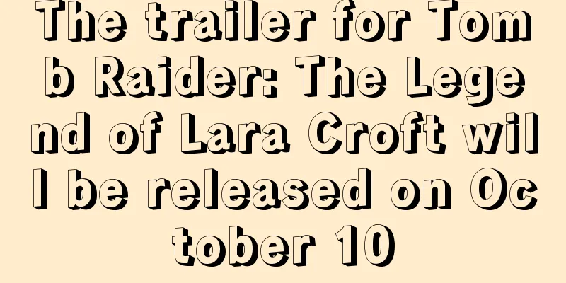 The trailer for Tomb Raider: The Legend of Lara Croft will be released on October 10
