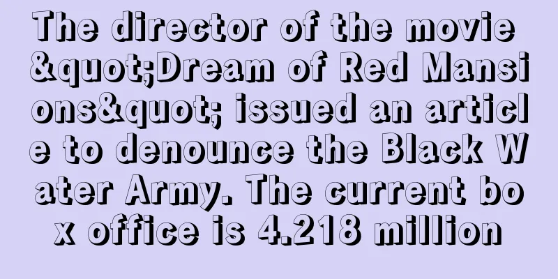 The director of the movie "Dream of Red Mansions" issued an article to denounce the Black Water Army. The current box office is 4.218 million