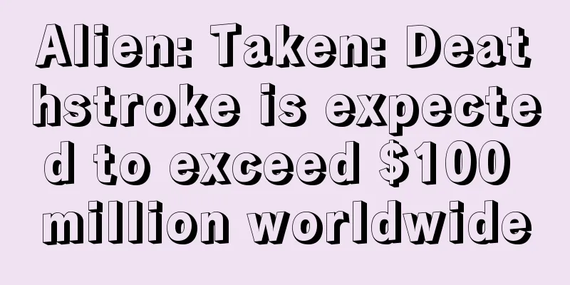 Alien: Taken: Deathstroke is expected to exceed $100 million worldwide