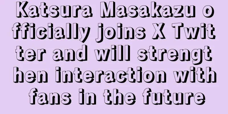 Katsura Masakazu officially joins X Twitter and will strengthen interaction with fans in the future