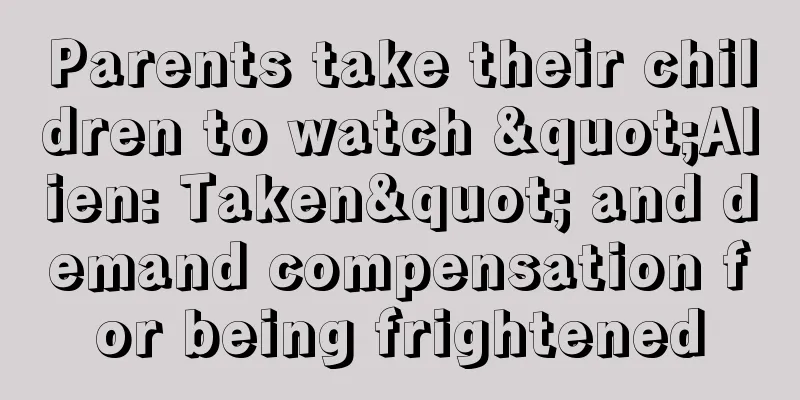 Parents take their children to watch "Alien: Taken" and demand compensation for being frightened