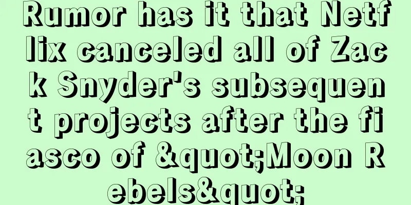 Rumor has it that Netflix canceled all of Zack Snyder's subsequent projects after the fiasco of "Moon Rebels"