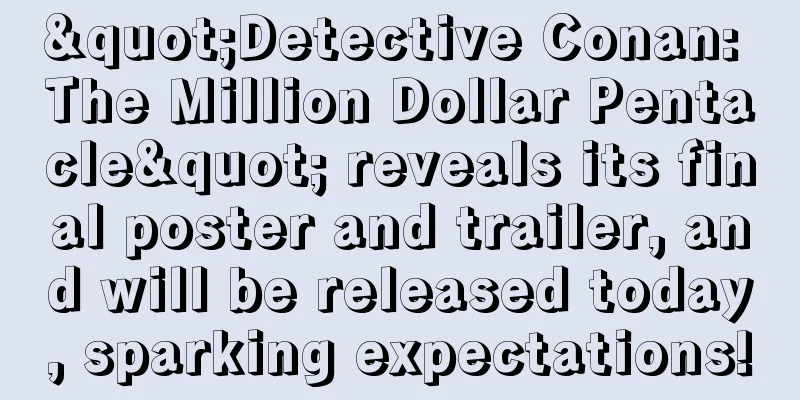 "Detective Conan: The Million Dollar Pentacle" reveals its final poster and trailer, and will be released today, sparking expectations!