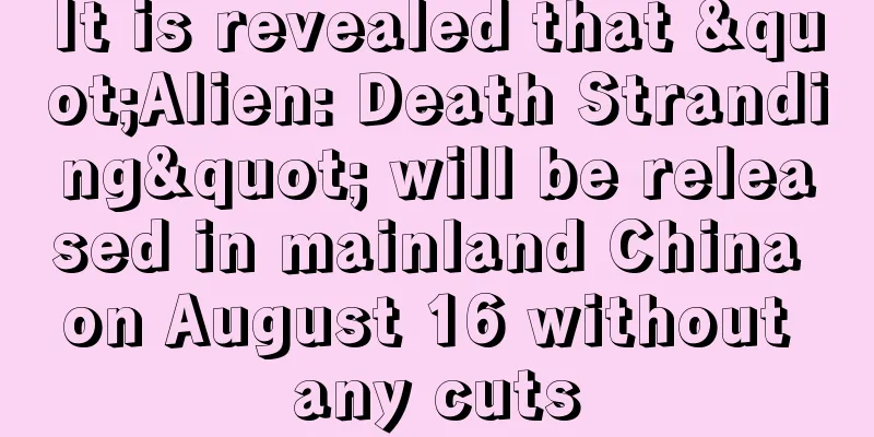 It is revealed that "Alien: Death Stranding" will be released in mainland China on August 16 without any cuts