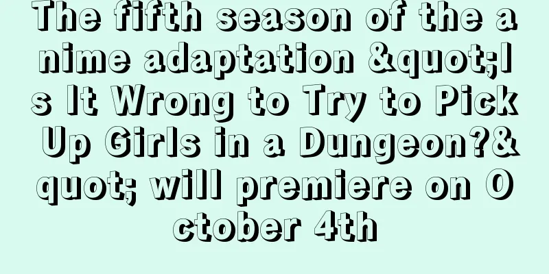 The fifth season of the anime adaptation "Is It Wrong to Try to Pick Up Girls in a Dungeon?" will premiere on October 4th