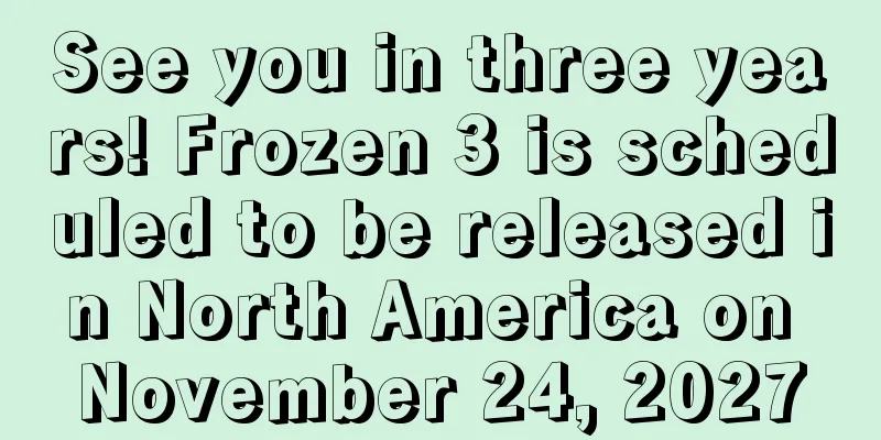 See you in three years! Frozen 3 is scheduled to be released in North America on November 24, 2027