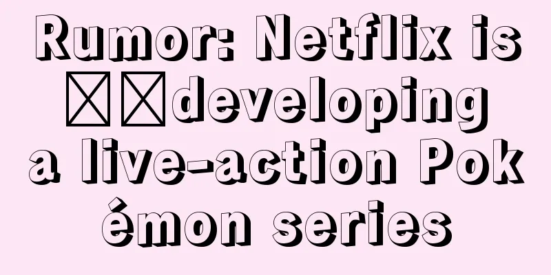 Rumor: Netflix is ​​developing a live-action Pokémon series