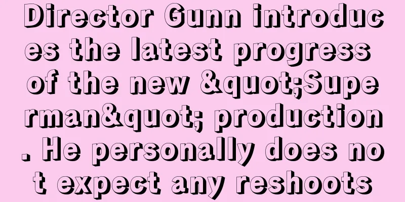 Director Gunn introduces the latest progress of the new "Superman" production. He personally does not expect any reshoots