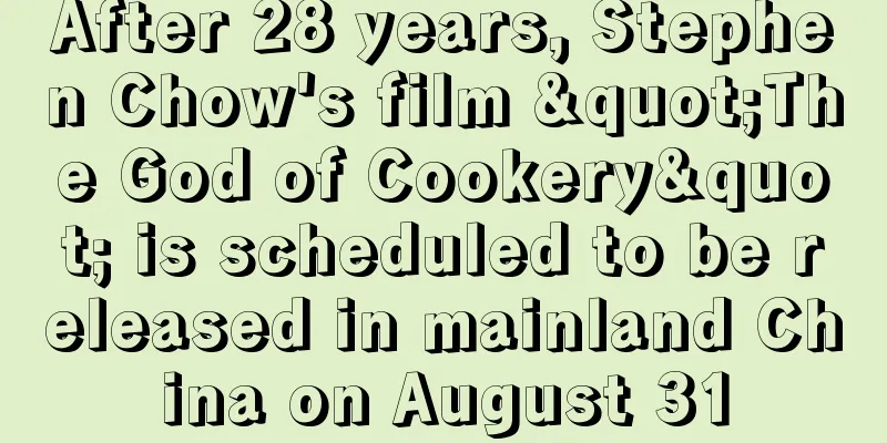 After 28 years, Stephen Chow's film "The God of Cookery" is scheduled to be released in mainland China on August 31
