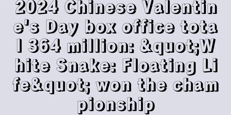 2024 Chinese Valentine's Day box office total 364 million: "White Snake: Floating Life" won the championship