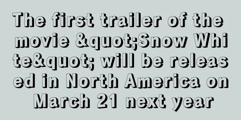 The first trailer of the movie "Snow White" will be released in North America on March 21 next year