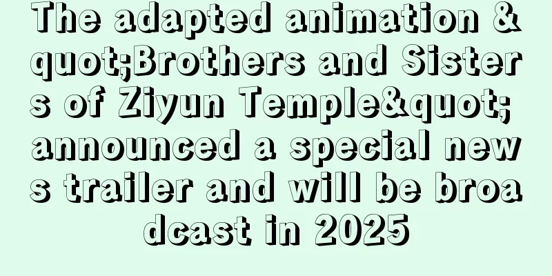 The adapted animation "Brothers and Sisters of Ziyun Temple" announced a special news trailer and will be broadcast in 2025