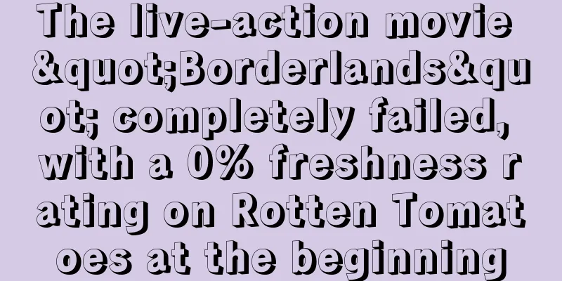 The live-action movie "Borderlands" completely failed, with a 0% freshness rating on Rotten Tomatoes at the beginning