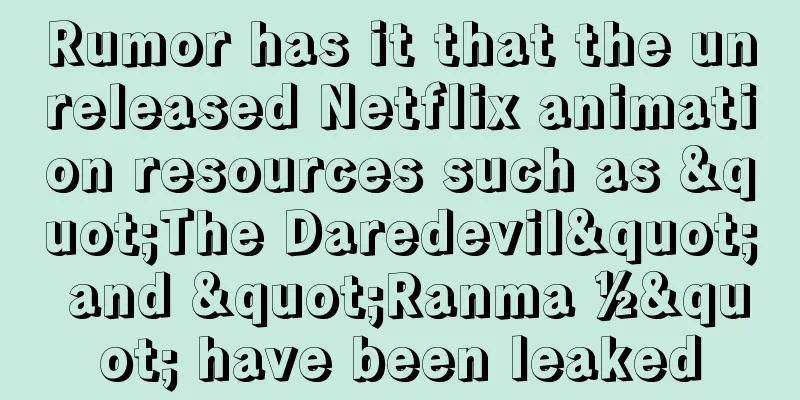 Rumor has it that the unreleased Netflix animation resources such as "The Daredevil" and "Ranma ½" have been leaked