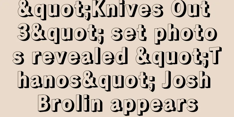 "Knives Out 3" set photos revealed "Thanos" Josh Brolin appears