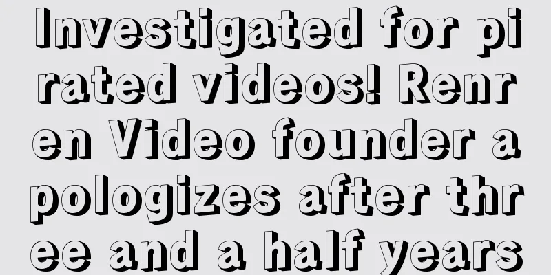 Investigated for pirated videos! Renren Video founder apologizes after three and a half years