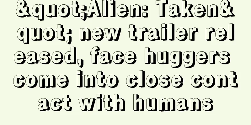 "Alien: Taken" new trailer released, face huggers come into close contact with humans