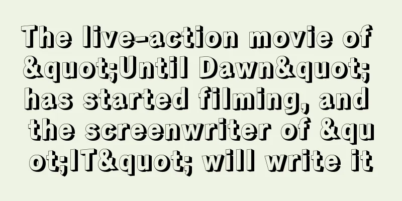 The live-action movie of "Until Dawn" has started filming, and the screenwriter of "IT" will write it