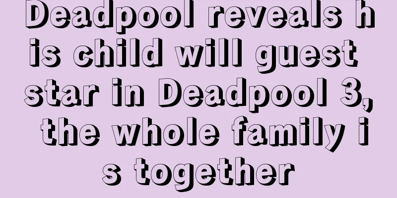 Deadpool reveals his child will guest star in Deadpool 3, the whole family is together
