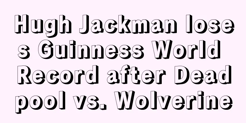 Hugh Jackman loses Guinness World Record after Deadpool vs. Wolverine