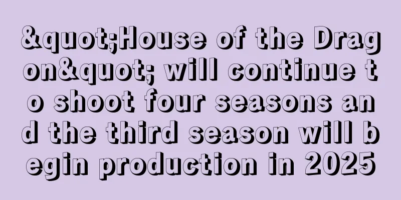 "House of the Dragon" will continue to shoot four seasons and the third season will begin production in 2025