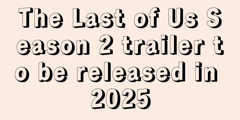 The Last of Us Season 2 trailer to be released in 2025